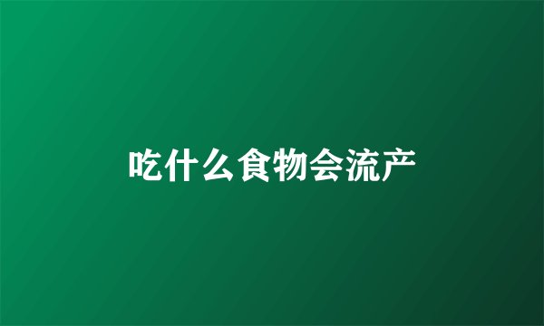 吃什么食物会流产