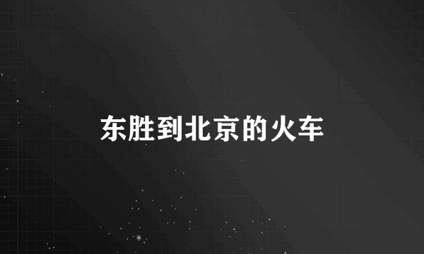 东胜到北京的火车
