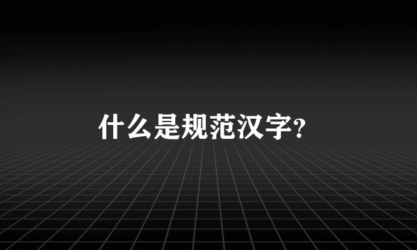 什么是规范汉字？