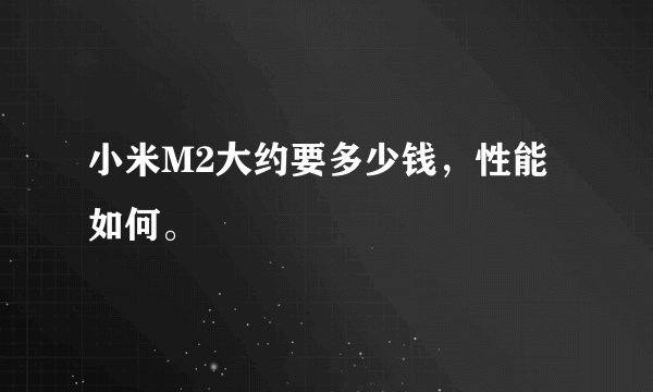 小米M2大约要多少钱，性能如何。