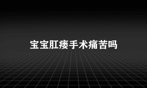 宝宝肛瘘手术痛苦吗