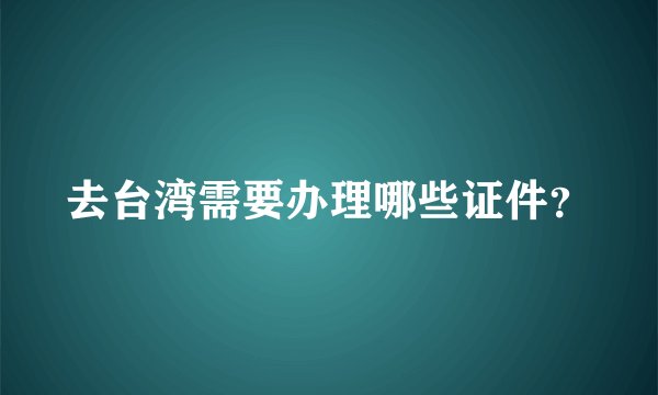 去台湾需要办理哪些证件?