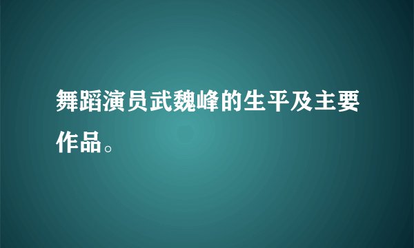 舞蹈演员武魏峰的生平及主要作品。