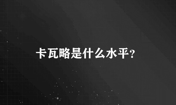 卡瓦略是什么水平？