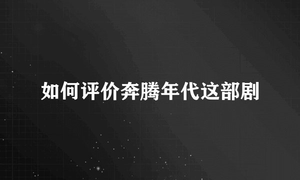 如何评价奔腾年代这部剧