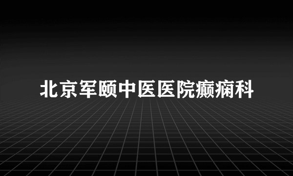 北京军颐中医医院癫痫科