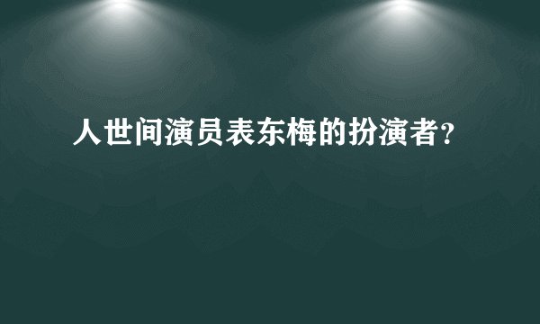 人世间演员表东梅的扮演者？