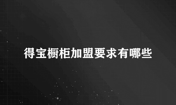 得宝橱柜加盟要求有哪些