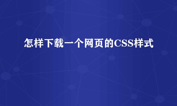 怎样下载一个网页的CSS样式