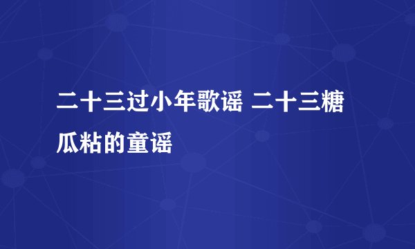 二十三过小年歌谣 二十三糖瓜粘的童谣