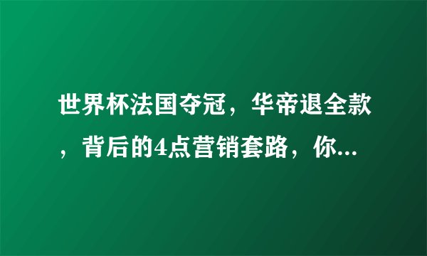 世界杯法国夺冠，华帝退全款，背后的4点营销套路，你弄懂了吗