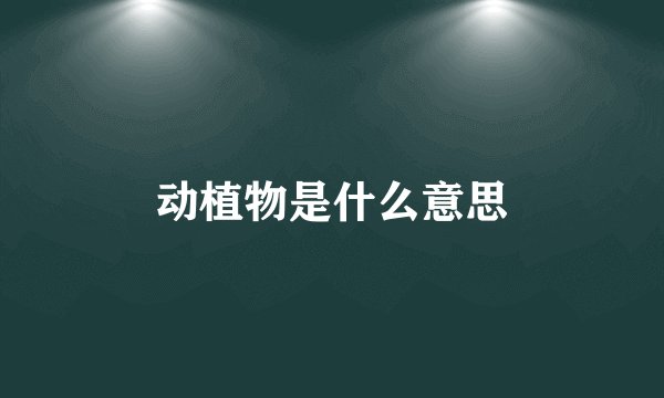动植物是什么意思