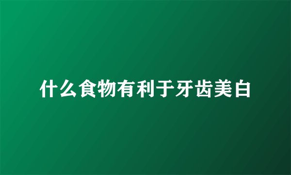 什么食物有利于牙齿美白