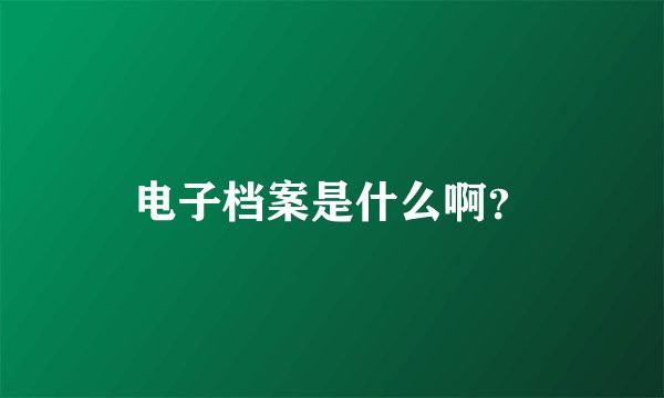 电子档案是什么啊?