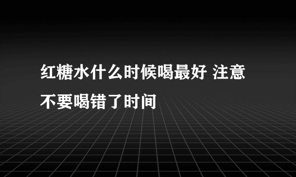 红糖水什么时候喝最好 注意不要喝错了时间