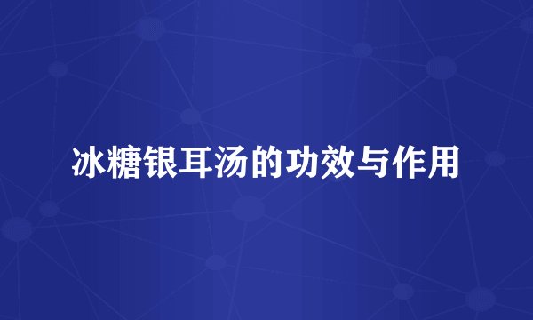 冰糖银耳汤的功效与作用