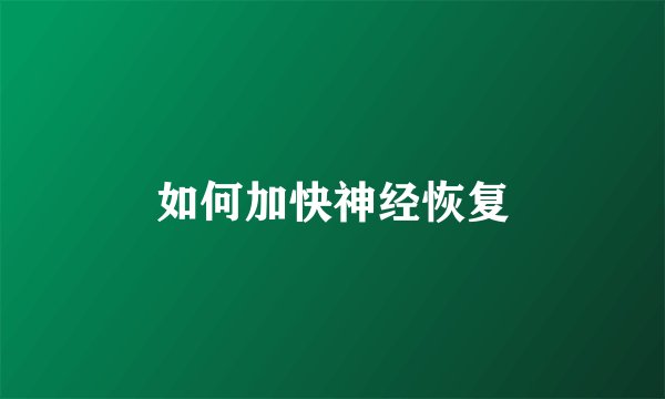 如何加快神经恢复