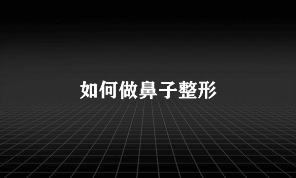 如何做鼻子整形