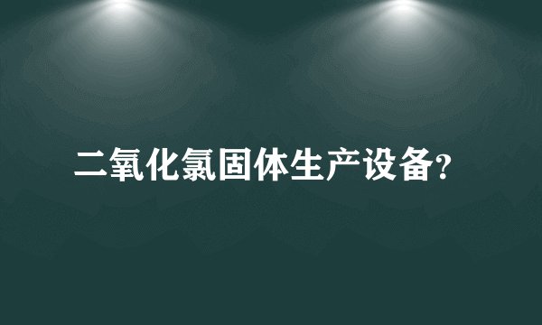 二氧化氯固体生产设备？