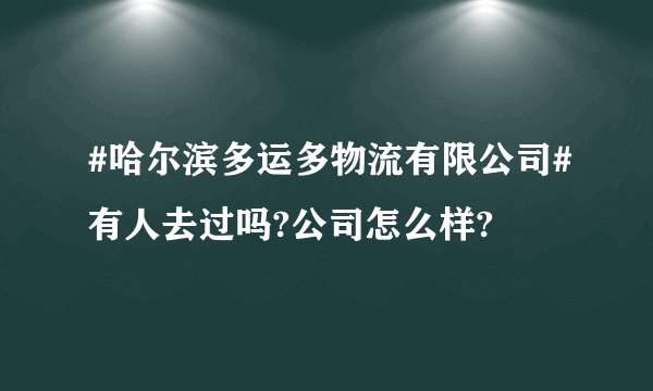 #哈尔滨多运多物流有限公司#有人去过吗?公司怎么样?