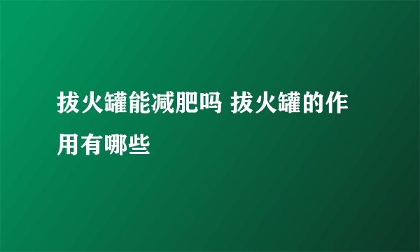 拔火罐能减肥吗 拔火罐的作用有哪些