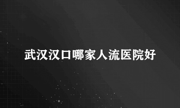 武汉汉口哪家人流医院好