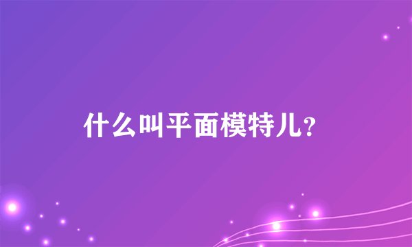 什么叫平面模特儿？