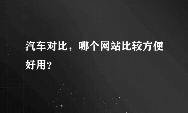 汽车对比，哪个网站比较方便好用？