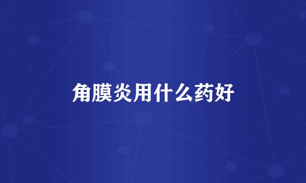 角膜炎用什么药好