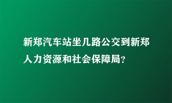 新郑汽车站坐几路公交到新郑人力资源和社会保障局？