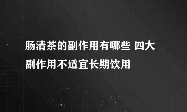 肠清茶的副作用有哪些 四大副作用不适宜长期饮用