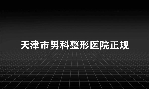 天津市男科整形医院正规