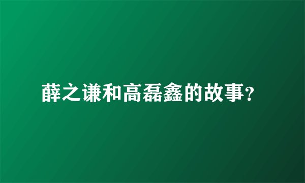 薛之谦和高磊鑫的故事？