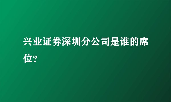 兴业证券深圳分公司是谁的席位？