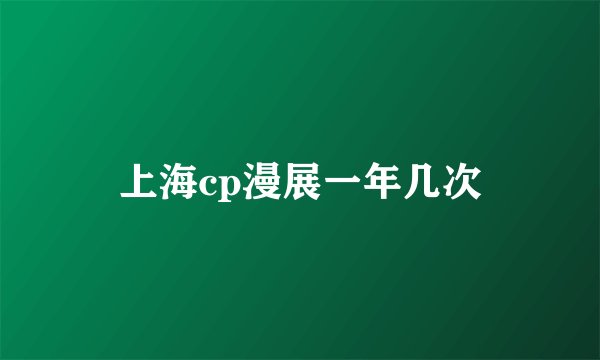 上海cp漫展一年几次
