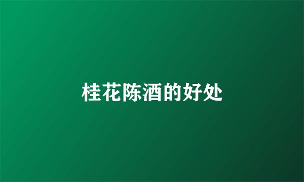 桂花陈酒的好处