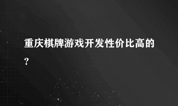 重庆棋牌游戏开发性价比高的?