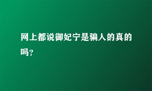 网上都说御妃宁是骗人的真的吗？