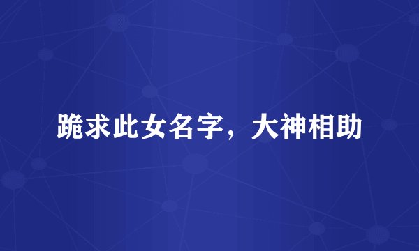 跪求此女名字，大神相助