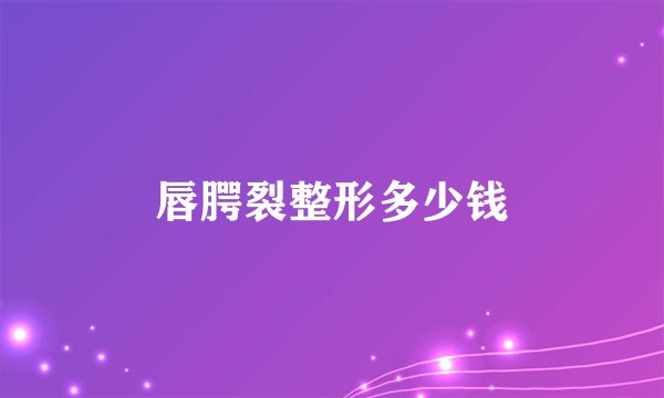 唇腭裂整形多少钱
