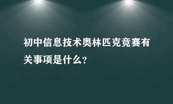初中信息技术奥林匹克竞赛有关事项是什么？