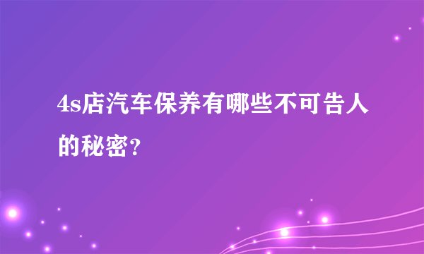 4s店汽车保养有哪些不可告人的秘密？