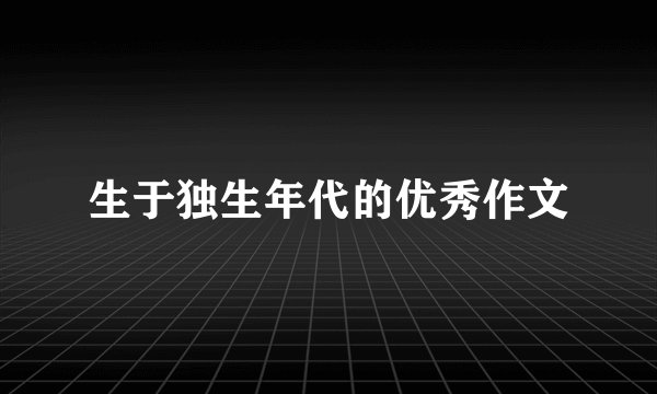 生于独生年代的优秀作文