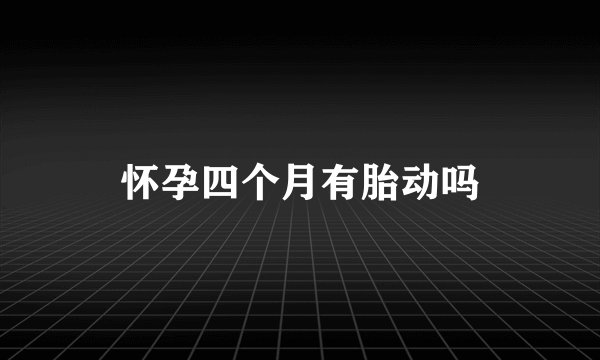 怀孕四个月有胎动吗