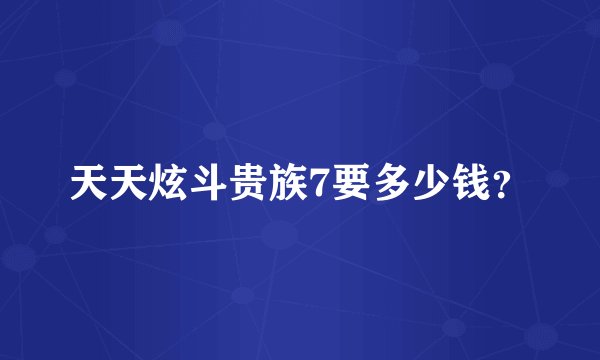 天天炫斗贵族7要多少钱？