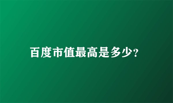 百度市值最高是多少？