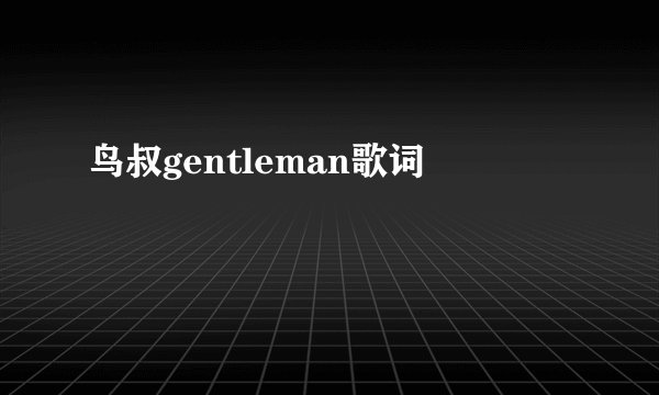 鸟叔gentleman歌词