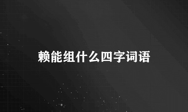 赖能组什么四字词语