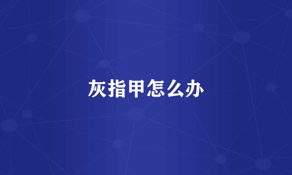 灰指甲怎么办