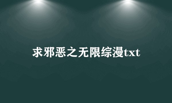 求邪恶之无限综漫txt